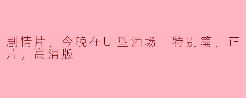 在U型酒场的特别篇：剧情片的深邃与引人入胜的时刻